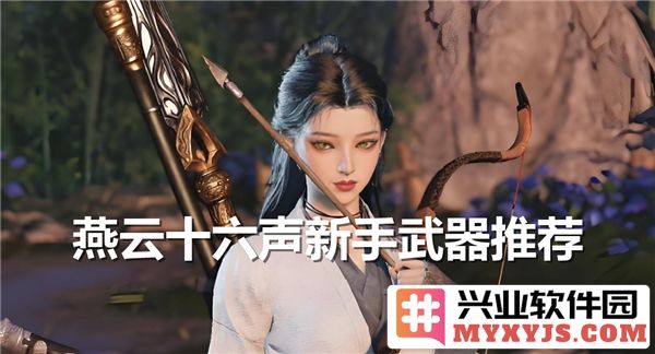 燕云十六声新手武器选择推荐，助君在游戏中获取绝佳开局体验