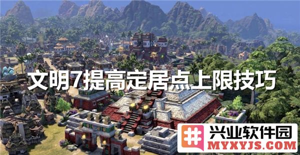 如何在文明7中有效提升定居点上限？探寻最佳方法与技巧