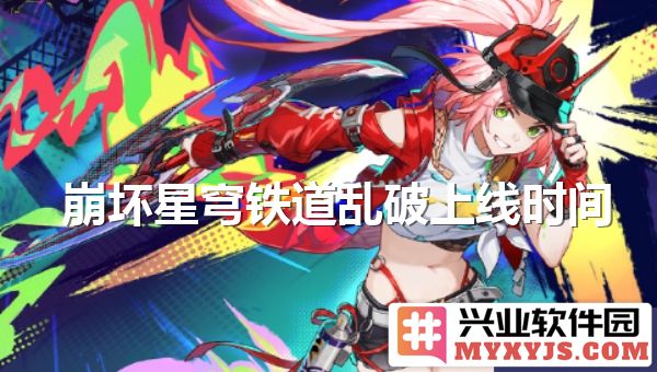 崩坏星穹铁道乱破游戏上线时机揭秘，引领玩家新征程