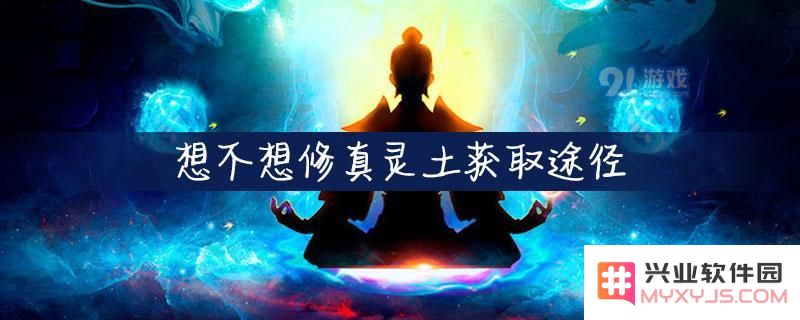 《想不想修真灵土的获取方法详解与途径总结，教你如何获得灵土》