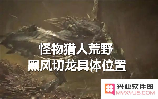 怪物猎人荒野黑风切龙出现地点详解-稀有环境生物位置地图解析