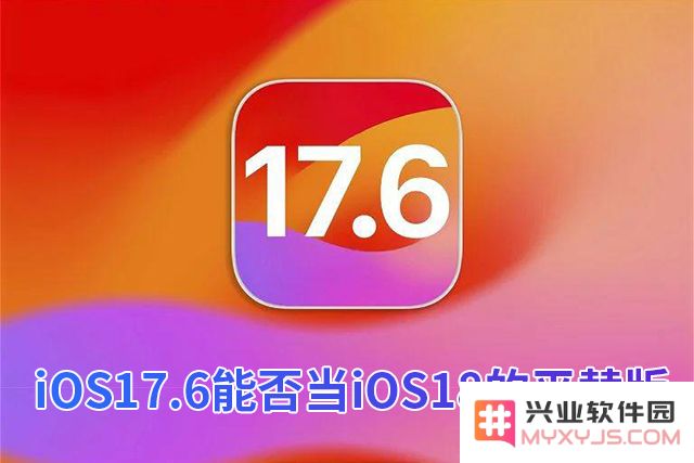 iOS 17.6beta能否当iOS 18beta的平替版呢？iOS 17.6正式版值得养老吗？