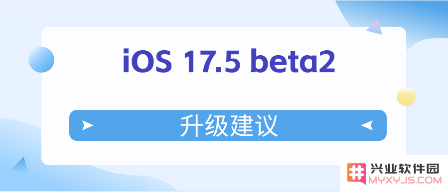 iOS 17.5 beta2值得升级吗？iOS 17.5 beta2升级建议