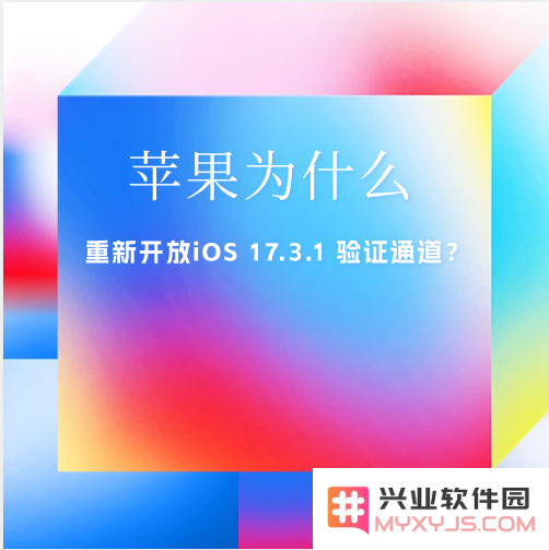 苹果为什么会重新开放iOS 17.3.1 验证通道？