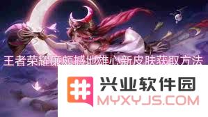 详细了解如何获得王者荣耀廉颇的新皮肤‘撼地雄心’的具体步骤和方法