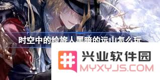 探秘时空中的绘旅人黑暗的远山活动独特玩法与挑战体验