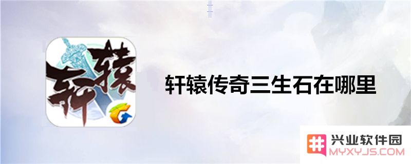 轩辕传奇三生石在哪儿？详细位置解析与获取方法介绍