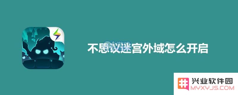 不思议迷宫外域如何进行开启的详细步骤与攻略分享