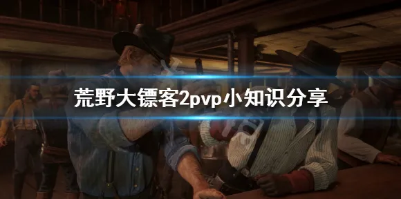《荒野大镖客2》PVP攻略-今日热修V1.2-安卓/iOS-文字冒险